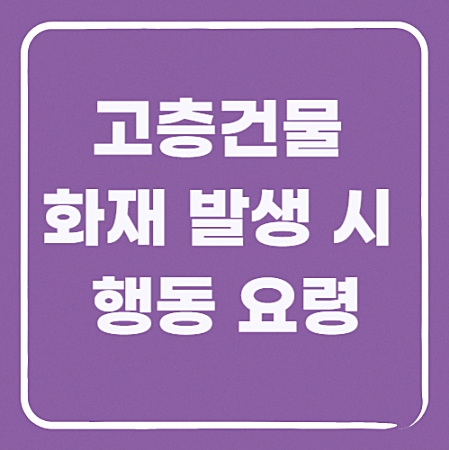고층건물 화재 발생 시 생명을 지키는 행동 요령