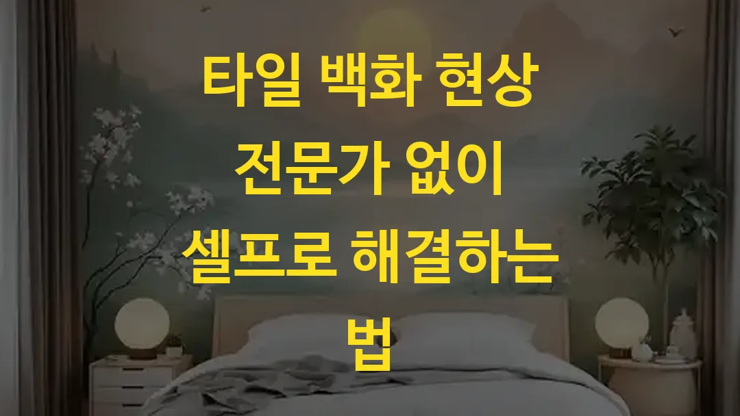 타일 백화 현상 전문가 없이 셀프로 해결하는 법