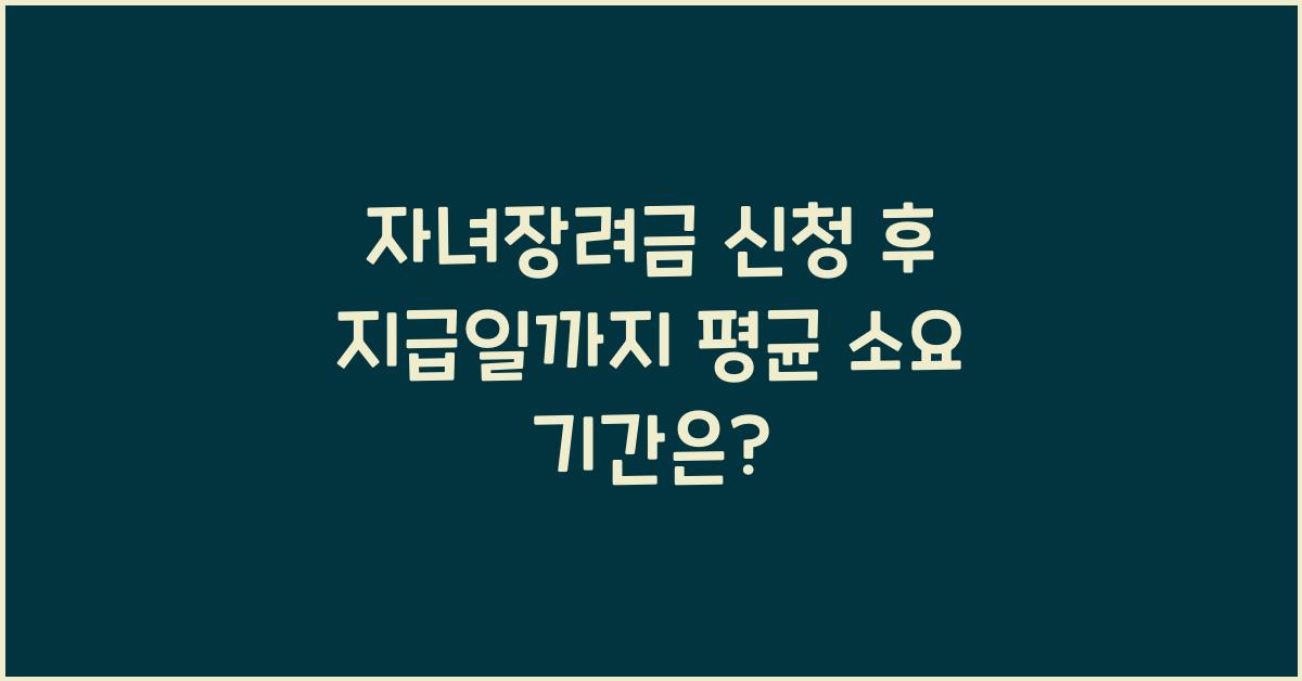 자녀장려금 신청 후 지급일까지 평균 소요 기간