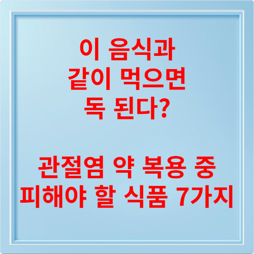 이 음식과 같이 먹으면 독 된다? 관절염 약 복용 중 피해야 할 식품 7가지