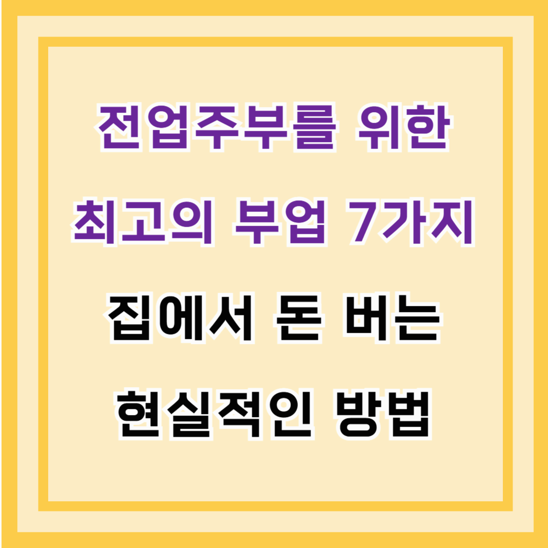 전업주부를 위한 최고의 부업 7가지 – 집에서 돈 버는 현실적인 방법