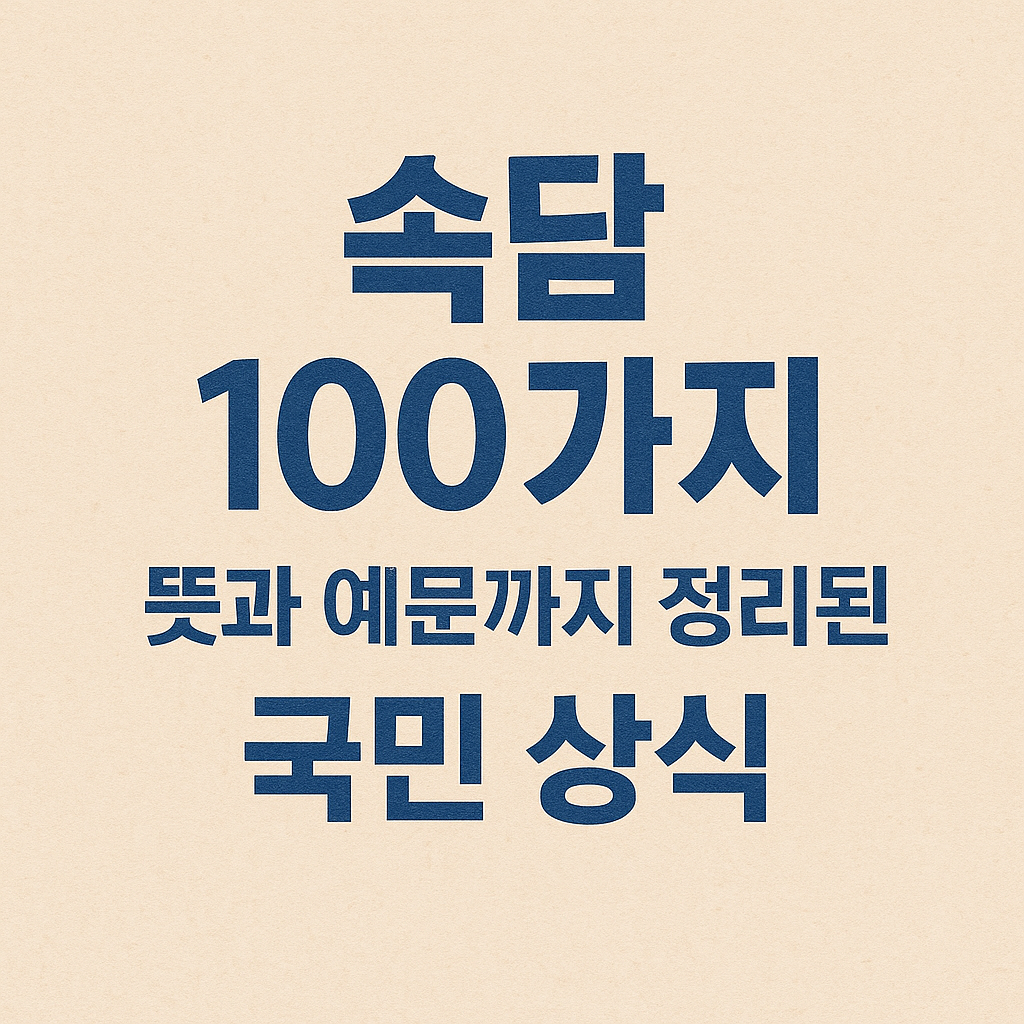 교양 있는 사람의 필수 상식! 속담 100가지 총정리 – 뜻과 예문까지 정리해드립니다