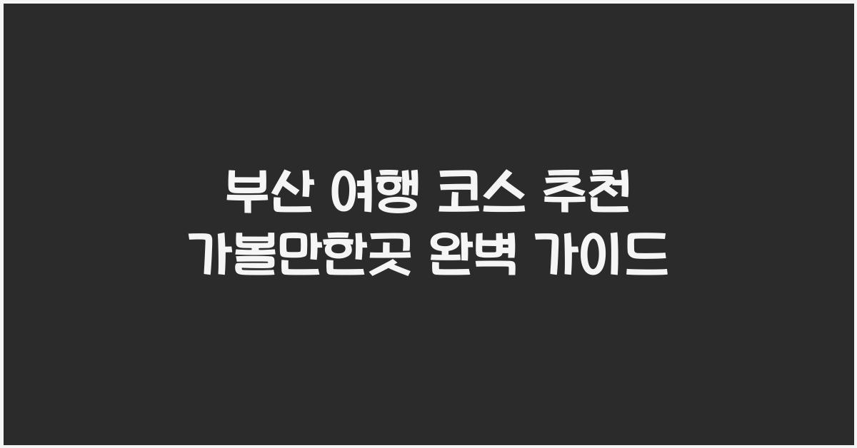 부산 여행 코스 추천 가볼만한곳