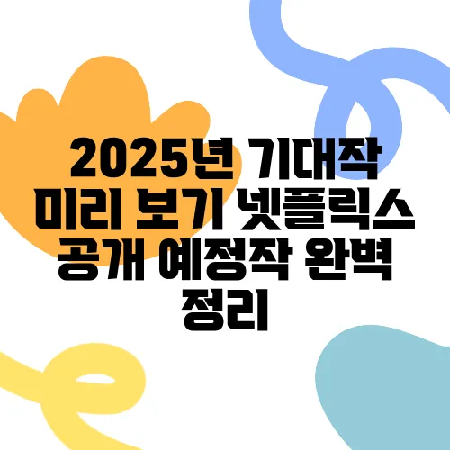 2025년 기대작 미리 보기 넷플릭스 공개 예정작 완벽 정리