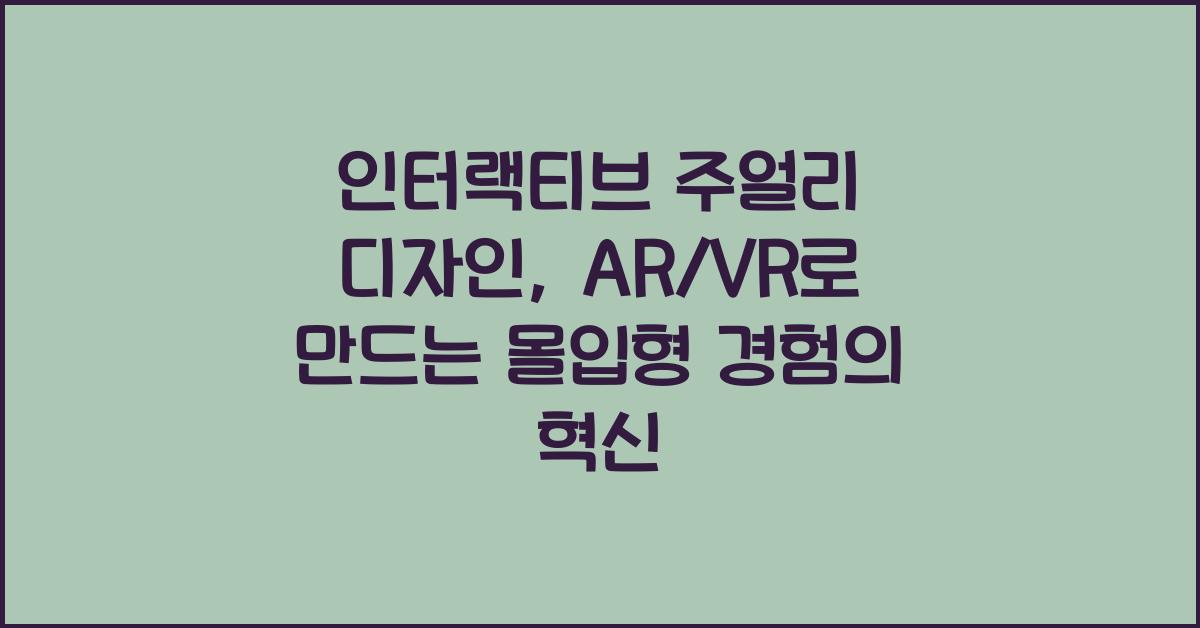 인터랙티브 주얼리 디자인: AR/VR 기술 활용, 몰입형 경험