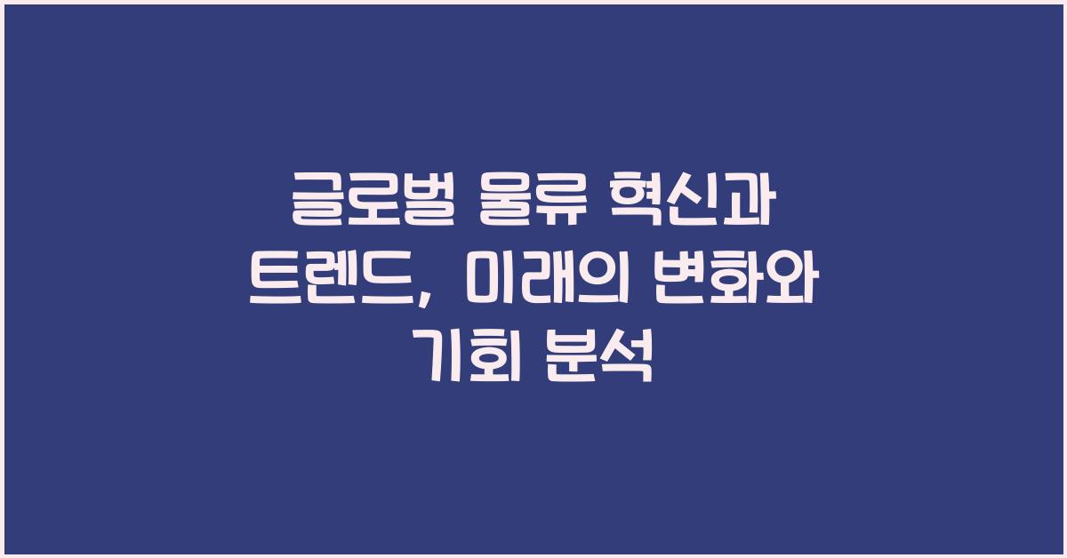 글로벌 물류 혁신과 트렌드