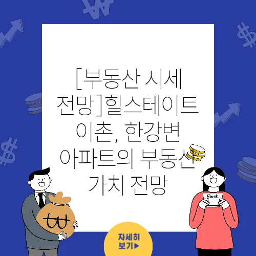 [부동산 시세 전망]힐스테이트 이촌, 한강변 아파트의 부동산 가치 전망