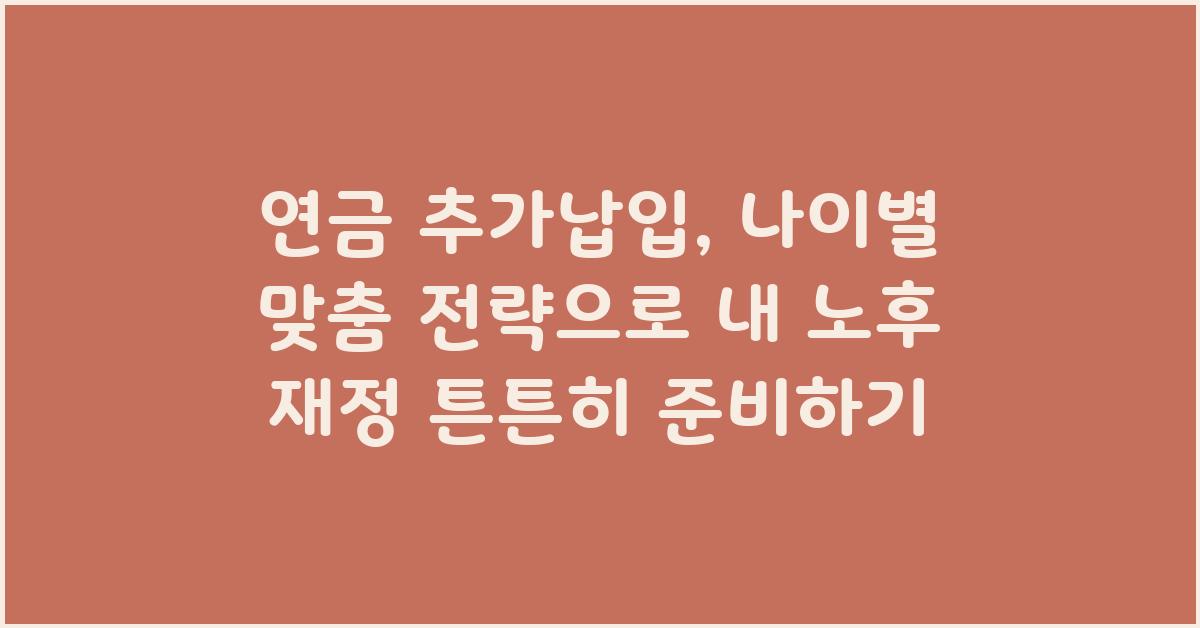 연금 추가납입, 나이별 맞춤 전략
