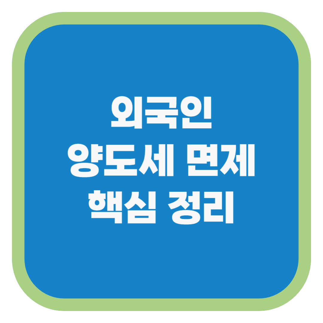 외국인 양도세 면제 핵심 정리