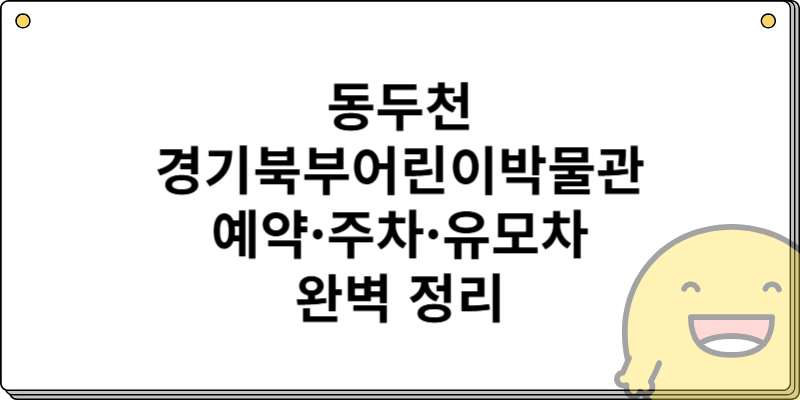 동두천 경기북부어린이박물관 예약&middot;주차&middot;유모차 완벽 정리
