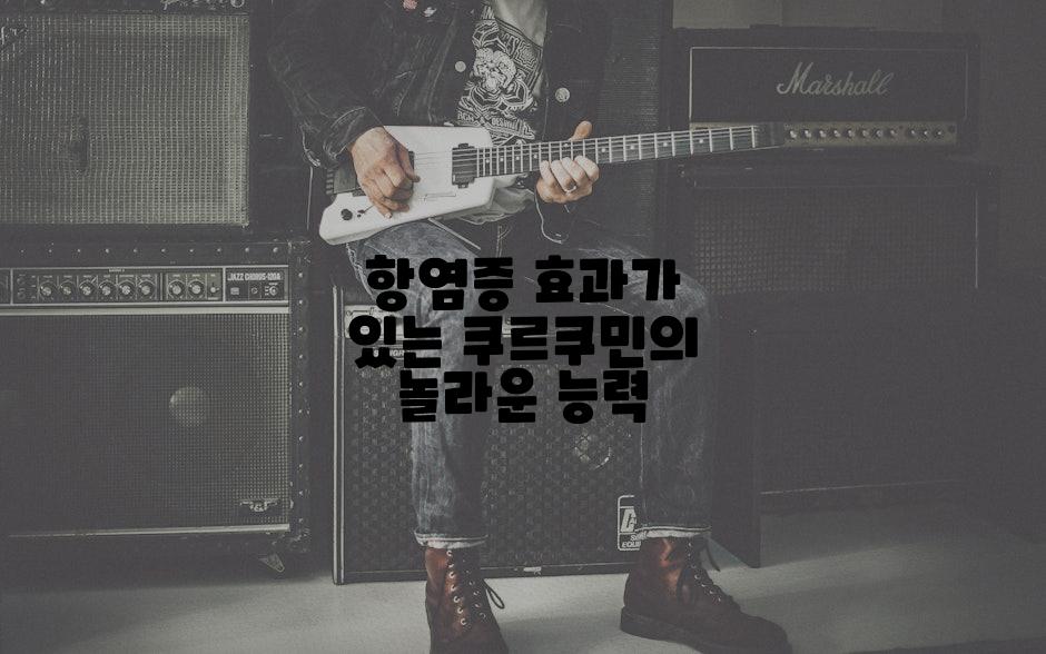 항염증 효과가 있는 쿠르쿠민의 놀라운 능력