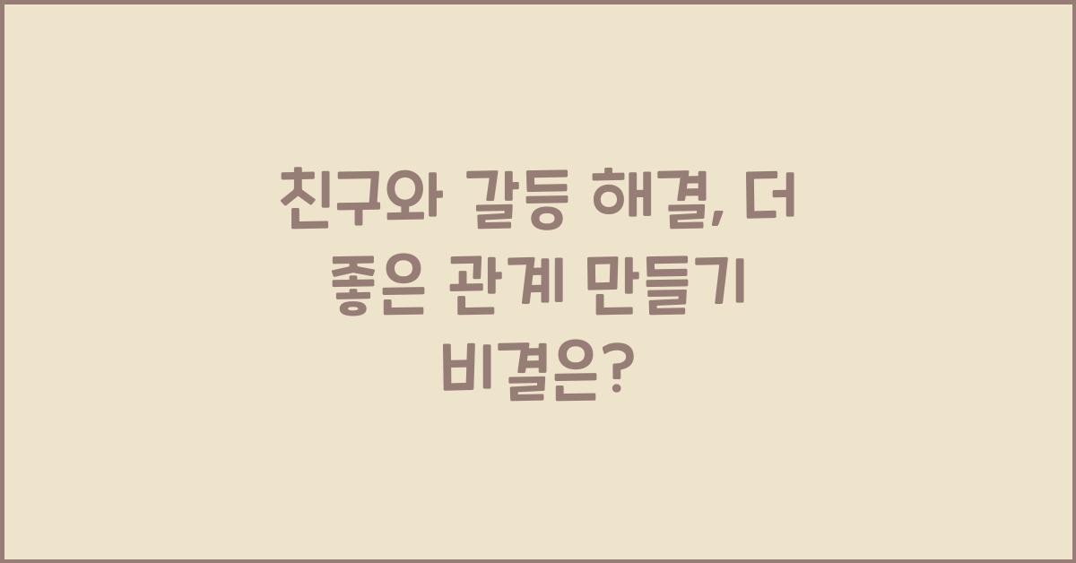 친구와 갈등 해결, 더 좋은 관계 만들기