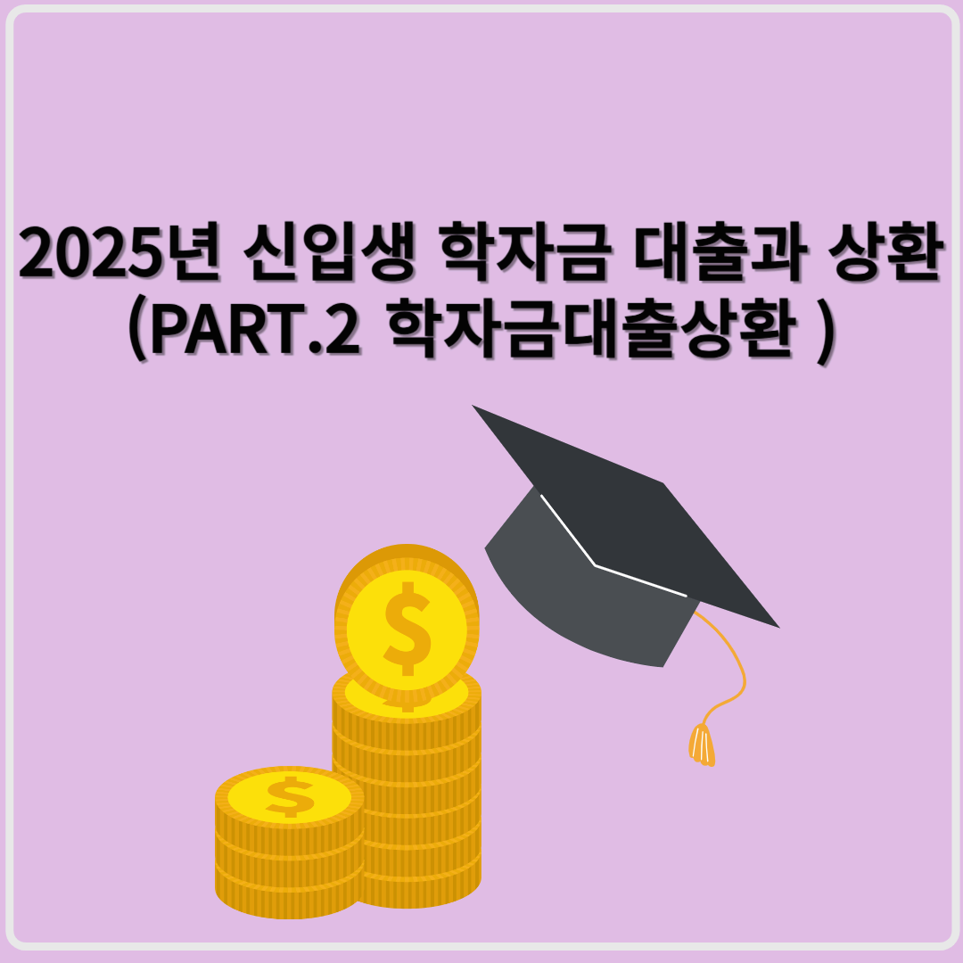 2025년 신입생 학자금 대출부터 졸업 후 상환까지 완벽 가이드 (PART2. 대출상환)