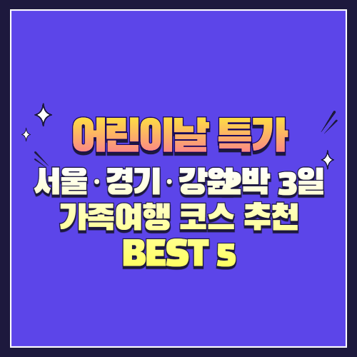 2025 어린이날 황금연휴! 서울·경기·강원 2박 3일 가족여행 코스 추천 BEST 5