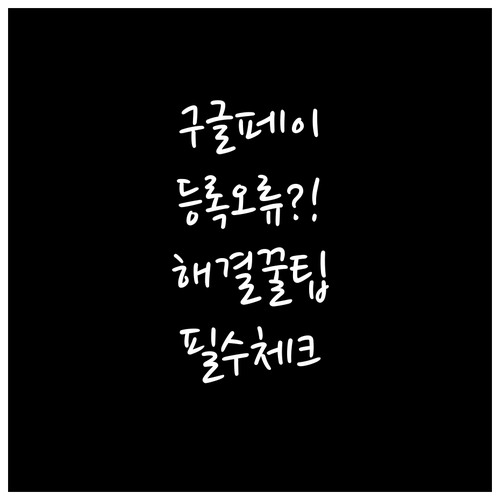 구글페이 카드 등록 오류 해결을 위한..