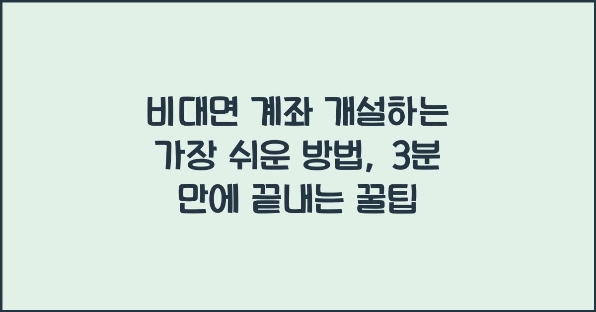 비대면 계좌 개설하는 가장 쉬운 방법, 3분 만에 끝내는 꿀팁