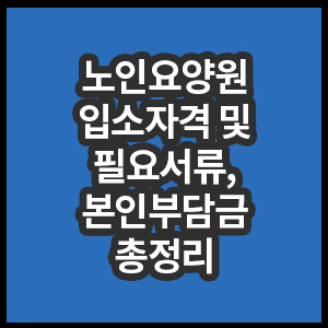 노인요양원 입소자격 및 필요서류와 본인부담금 총정리