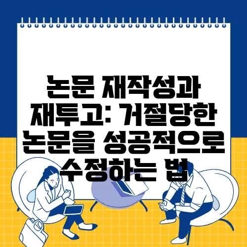 논문 재작성과 재투고: 거절당한 논문을 성공적으로 수정하는 법
