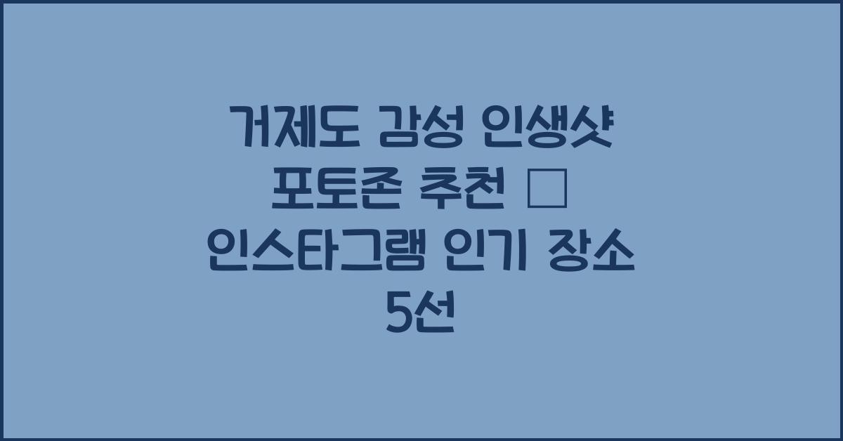거제도 감성 인생샷 포토존 추천 – 인스타그램 인기 장소