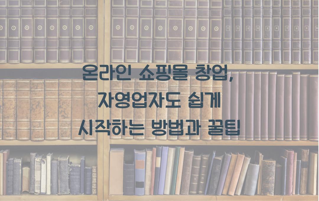 온라인 쇼핑몰 창업: 자영업자를 위한 쉽고 빠른 구축 방법