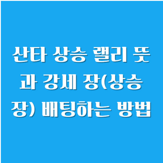산타 상승 랠리 뜻과 강세 장(상승 장) 배팅하는 방법