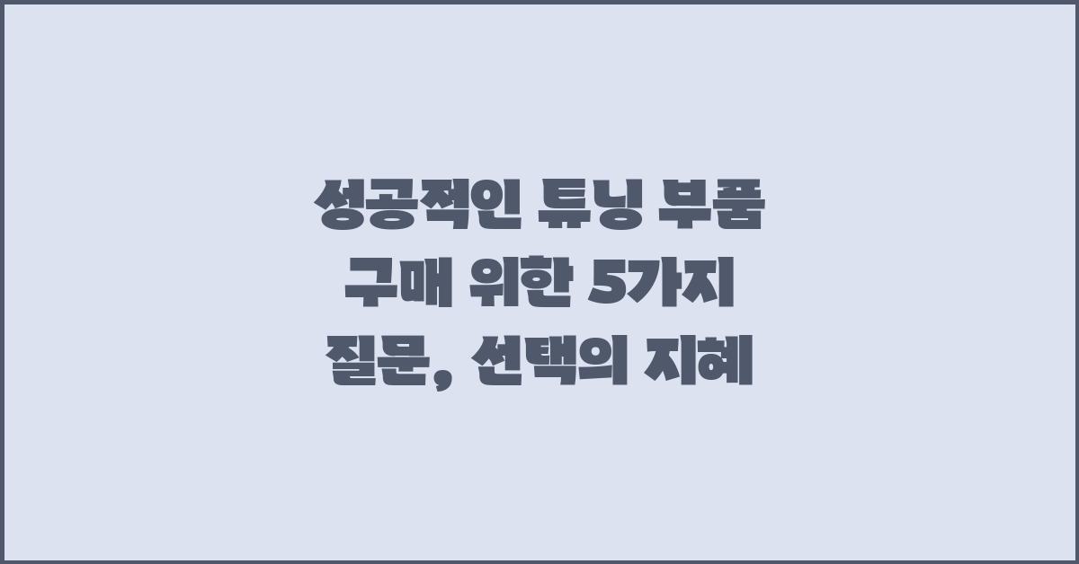 성공적인 튜닝 부품 구매 위한 5가지 질문