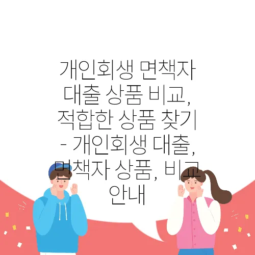 개인회생 면책자 대출 상품 비교, 적합한 상품 찾기 - 개인회생 대출, 면책자 상품, 비교 안내