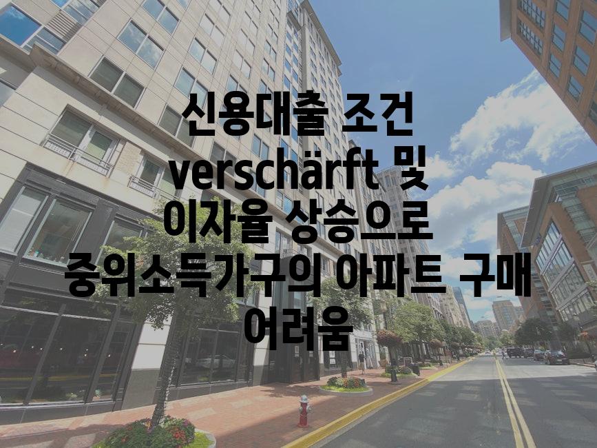 신용대출 조건 verschärft 및 이자율 상승으로 중위소득가구의 아파트 구매 어려움