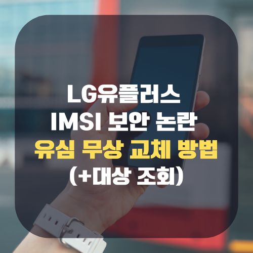 LG유플러스 IMSI 보안 논란 유심 무상 교체 방법(+대상 조회)