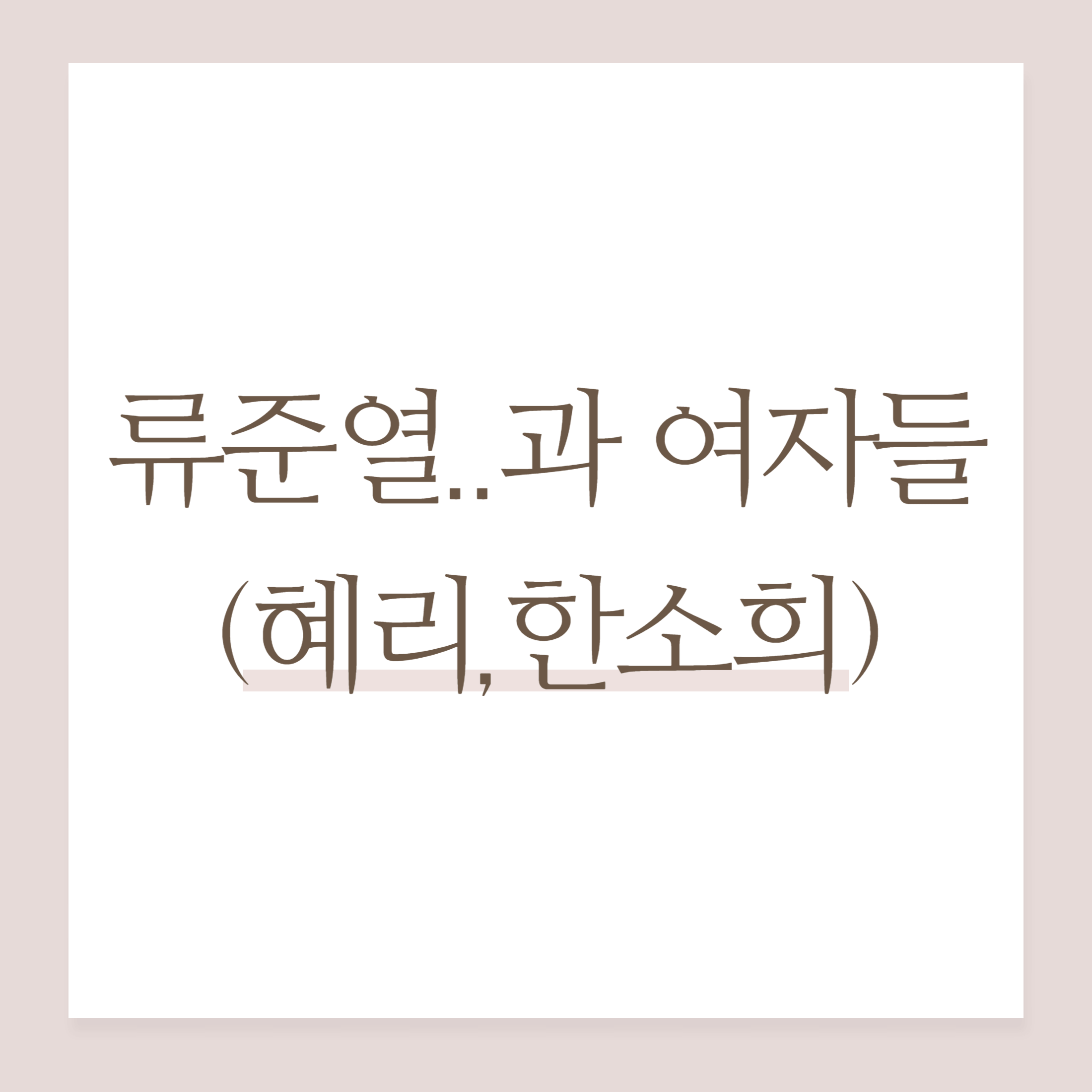 류준열..과 여자들 (혜리&#44;한소희)