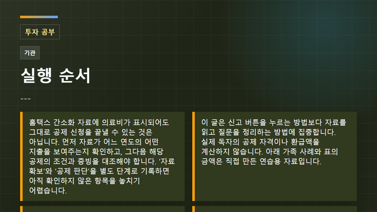 --- 실행 순서: 홈택스 간소화 자료에 의료비가 표시되어도 그대로 공제 신청을 끝낼 수 있는 것은 아닙니다. 먼저 자료가 어느 연도의 어떤 지출을 보여주는지 확인하고, 그다음 해당 공제의 조건과 증빙을 대조해야 합니다. ‘자료 확보’와 ‘공제 판단’을 별도 단계로 기록하면 아직 확인하지 않은 항목을 놓치기 어렵습니다.; 이 글은 신고 버튼을 누르는 방법보다 자료를 읽고 질문을 정리하는 방법에 집중합니다. 실제 독자의 공제 자격이나 환급액을 계산하지 않습니다. 아래 가족 사례와 표의 금액은 직접 만든 연습용 자료입니다.; 1. 국세청 안내가 구분하는 자료와 요건