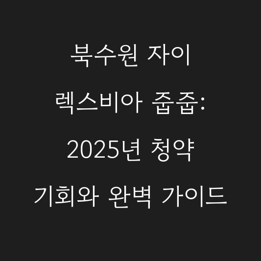 북수원 자이 렉스비아 줍줍: 2025년 청약 기회와 완벽 가이드 대표 이미지