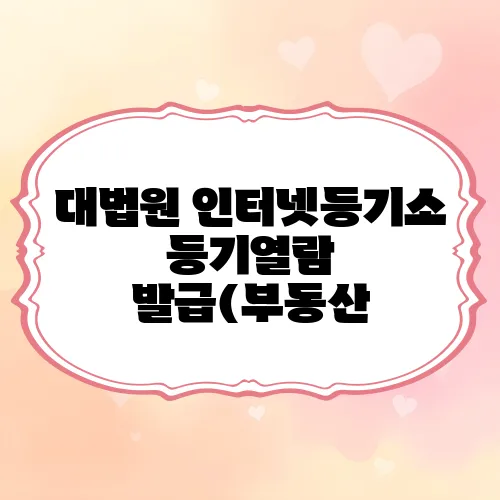 대법원 인터넷등기소 등기열람 발급(부동산, 법인)