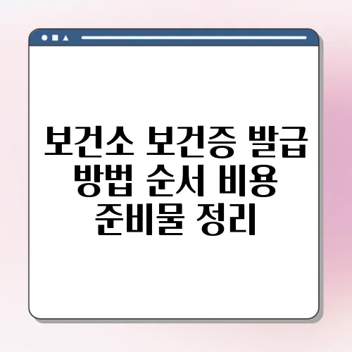 보건소 보건증 발급 방법 순서 비용 준비물 정리