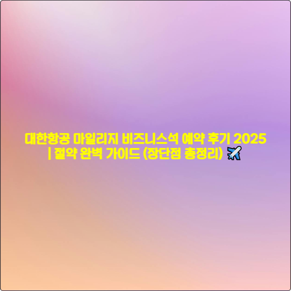 대한항공 마일리지 비즈니스석 예약 후기 2025 ❘ 절약 완벽 가이드 (장단점 총정리) ✈️