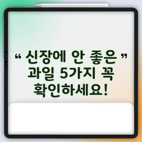 신장에 안 좋은 과일 5가지 꼭 확인하세요!
