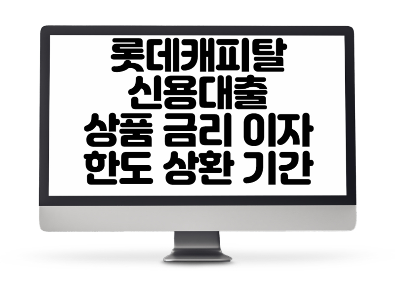 롯데캐피탈에서 제공하는 신용대출 상품 금리 이자 한도 상환 기간