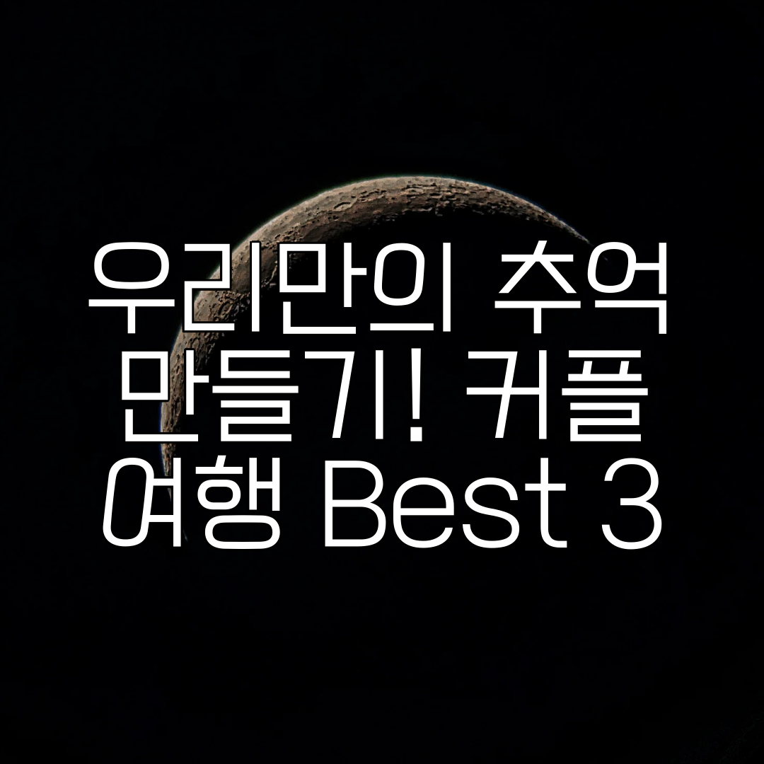 우리만의 추억 만들기! 커플 여행 Best 3