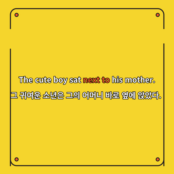 The cute boy sat next to his mother.
그 귀여운 소년은 그의 어머니 바로 옆에 앉았다.
이 예문에서 소년은 어머니와
나란히 바로 옆에 앉아있다는
것을 표현하고 있죠.
이러한 상황에서 next to를 사용합니다.