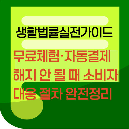 무료체험&middot;자동결제 해지 안 될 때 소비자 대응 절차 완전정리