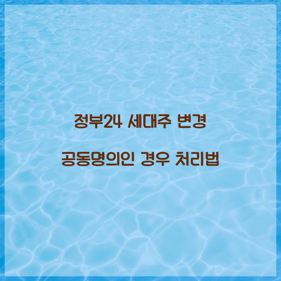 정부24 세대주 변경 공동명의인 경우 처리법  