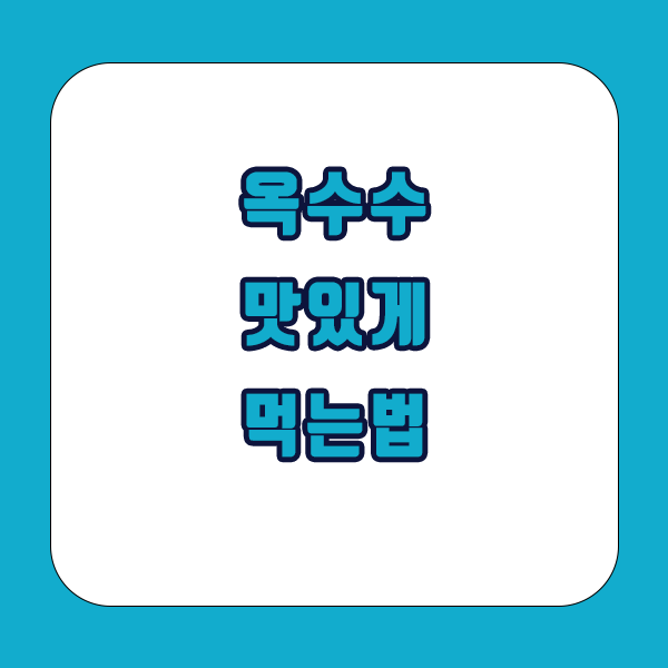 옥수수 맛있게 먹는방법