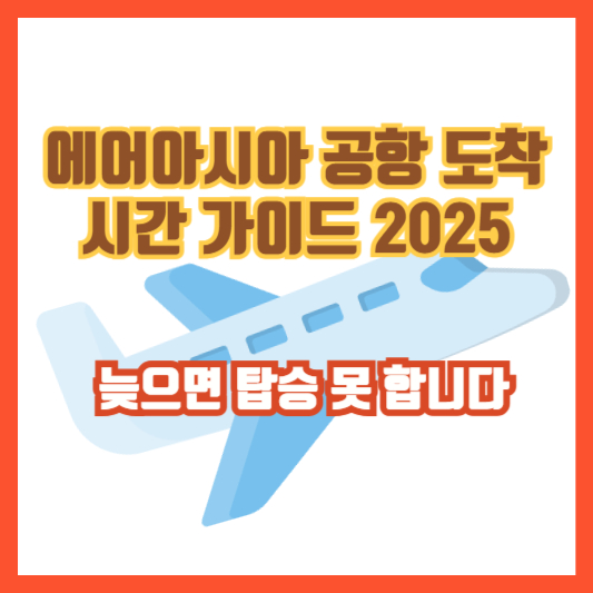 에어아시아 공항 도착 시간 가이드 2025 – 늦으면 탑승 못 합니다