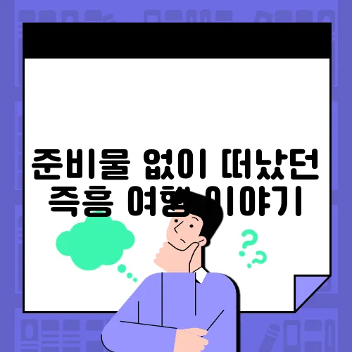 준비물 없이 떠났던 즉흥 여행 이야기
