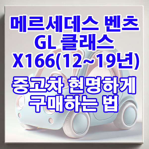 메르세데스 벤츠 GL-클래스 X166(12~19년) 중고차 현명하게 구매하는 법