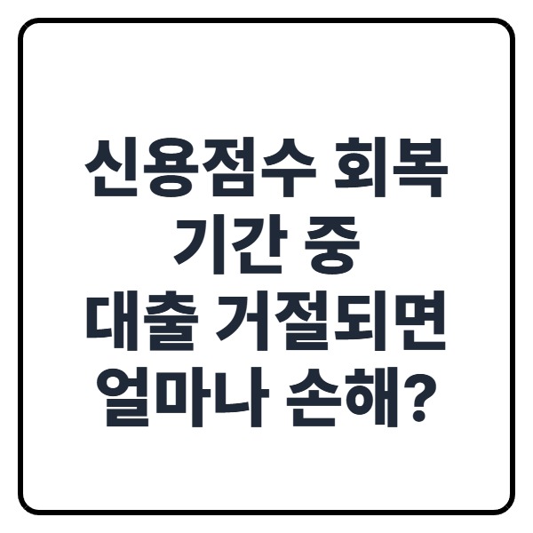 신용점수 회복 기간 중 대출 거절되면 얼마나 손해일까? 금리&middot;한도&middot;심사 기준 차이 정리