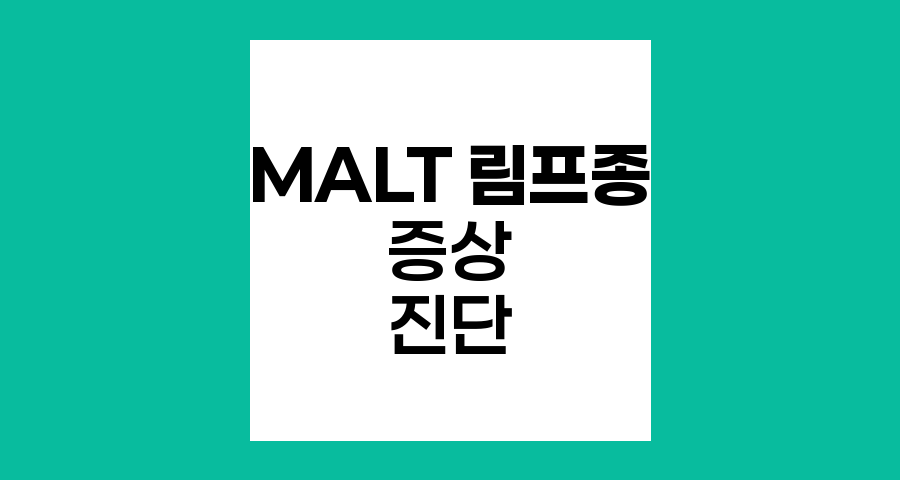 MALT 림프종의 주요 증상과 진단