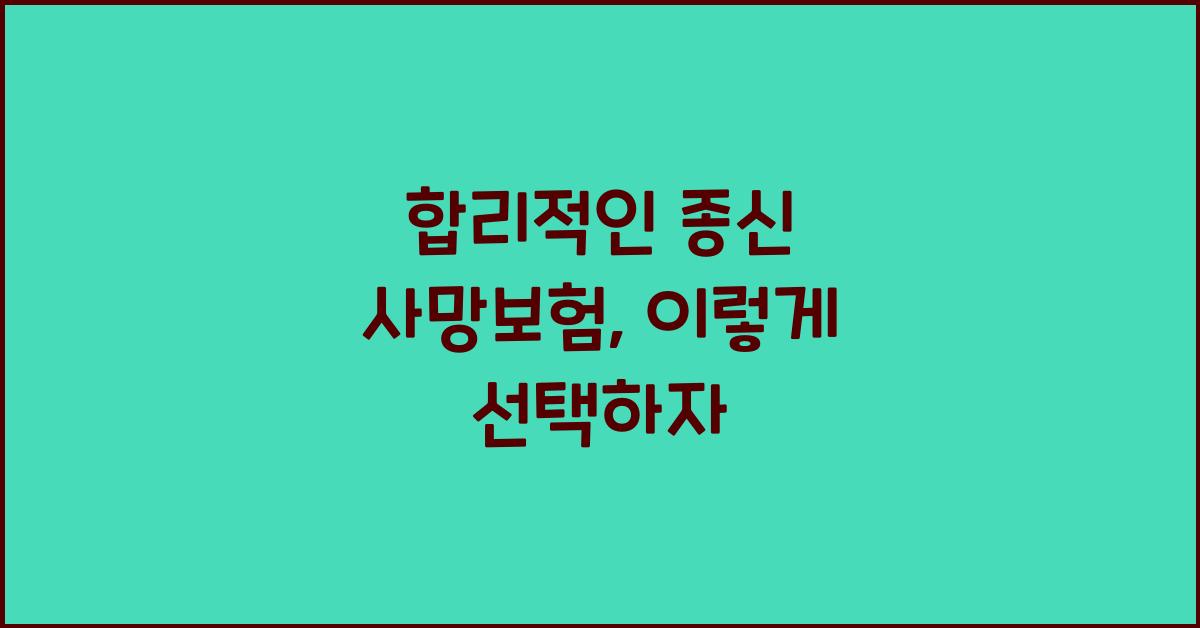 합리적인 종신 사망보험, 어떻게 고를까?