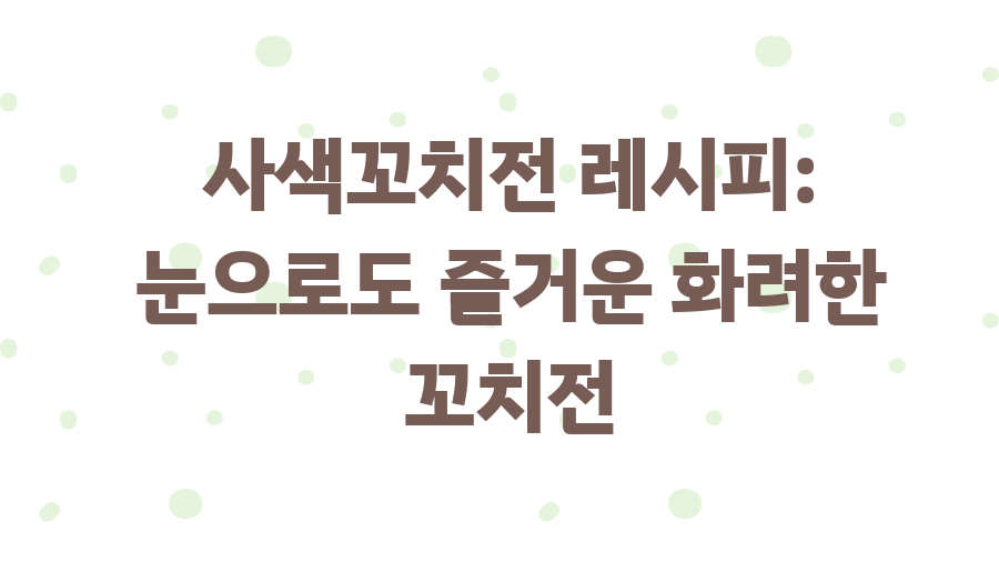 꼬치전 레시피 완전 정복! 명절 인기 메뉴 비법大공개 - 사색꼬치전 레시피: 눈으로도 즐거운 화려한 꼬치전