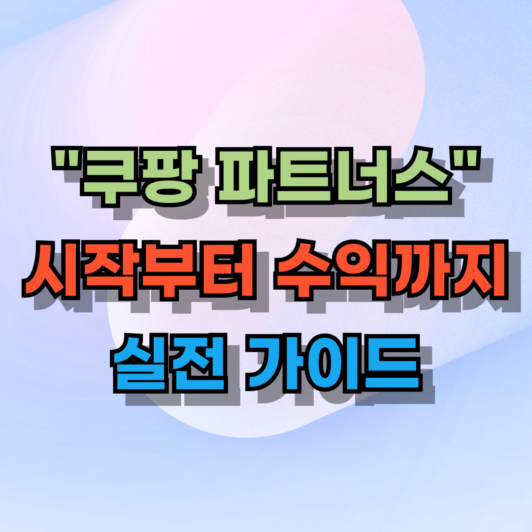 부모도 할 수 있는 쿠팡 파트너스, 시작부터 수익까지 실전 가이드
